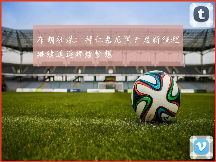 布朗社媒：拜仁慕尼黑开启新征程继续追逐辉煌梦想