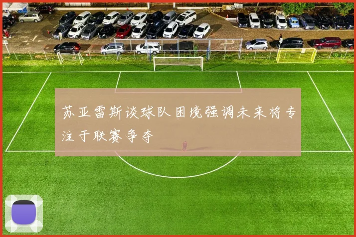 苏亚雷斯谈球队困境强调未来将专注于联赛争夺