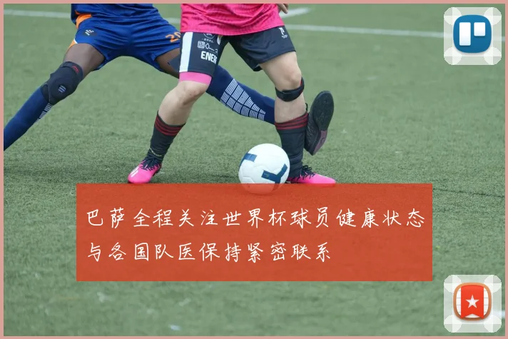 巴萨全程关注世界杯球员健康状态与各国队医保持紧密联系